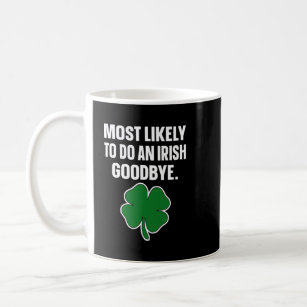 Most Likely To Do An Irish Goodbye Funny  74 Coffee Mug
