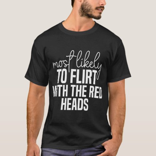 Most likely to flirt with the red heads Funny St P T_Shirt