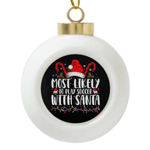 Most Likely To Play Soccer With Santa Christmas Ceramic Ball Christmas Ornament