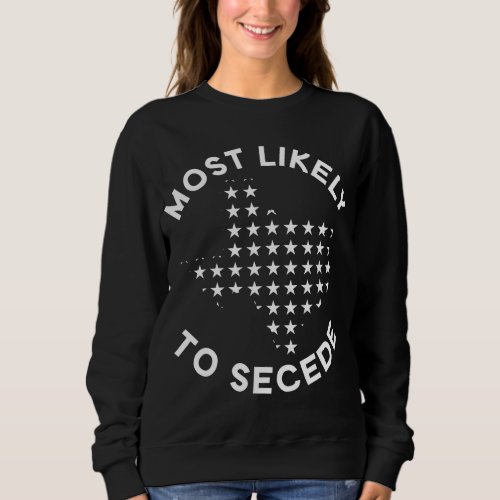 Most Likely To Secede _ Funny Texas Sweatshirt