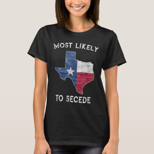 Most Likely To Secede State Of Texas Flag T_Shirt