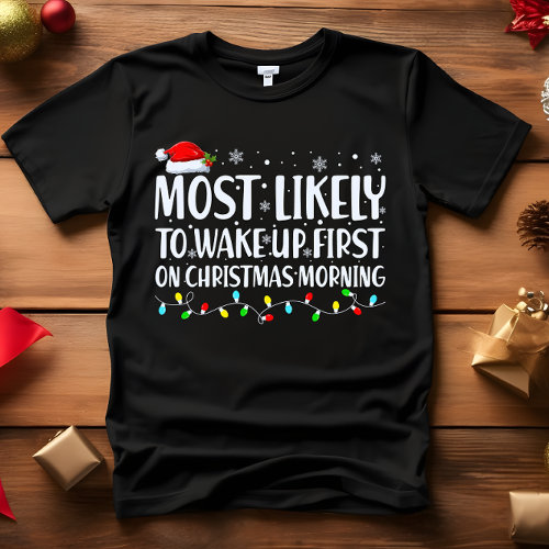 Most Likely to WAKE UP FIRST CHRISTMAS MORNING  T-Shirt