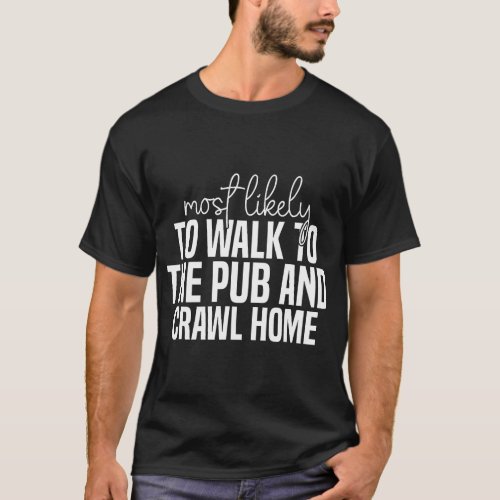 Most likely to walk to the pub and crawl home Funn T_Shirt