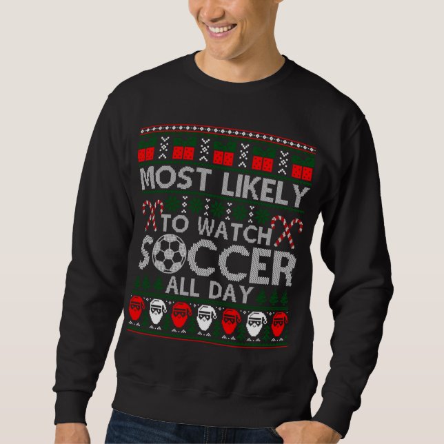 Most Likely To Watch Soccer All Day Ugly Christmas Sweatshirt (Front)