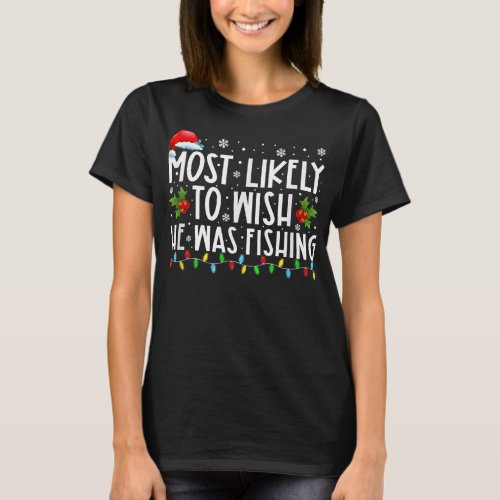 Most Likely To Wish He Was Fishing Funny Christmas T_Shirt