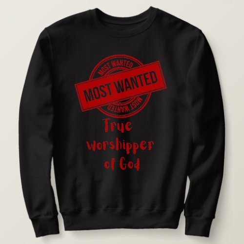 Most Wanted True Worshipper of God Sweatshirt