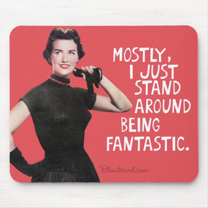 Mostly I just stand around being fantastic. Mouse Pad | Zazzle