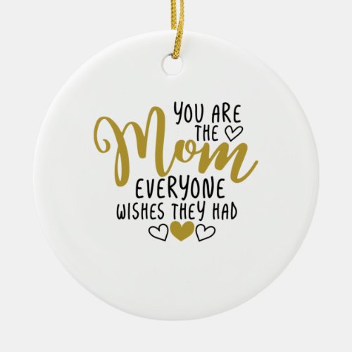 Mother Art You Are The Mom Everyone Wishes Ceramic Ornament