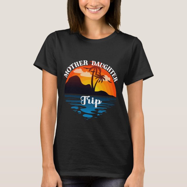 Mother Daughter Trip, Family Sunset Vacation T-Shirt (Front)