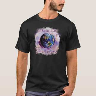 MOTHER EARTH IS NOT AN EXPERIMENT T-Shirt