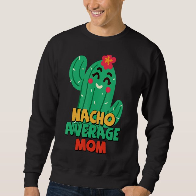 Mother Fiesta  Nacho Average Mom Cactus Cinco De M Sweatshirt (Front)