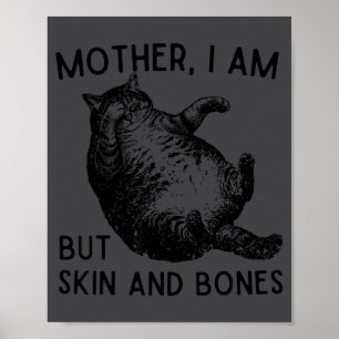 Mother, I Am But Skin And Bones Funny Cat Mom Cat  Poster
