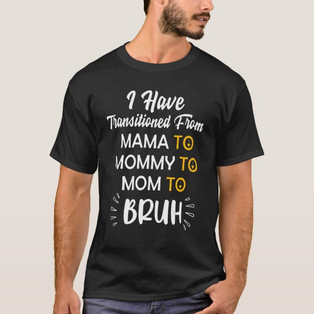 Mother I Have Transitioned From Mama To Mommy To M T-Shirt (Front)