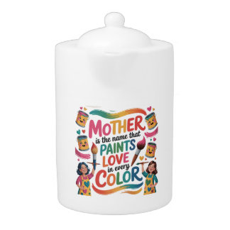 Mother Is The Name That Paints Love In Every Color Teapot