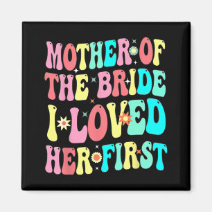 Mother Of The Bride I Loved Her First Funny Groom Magnet