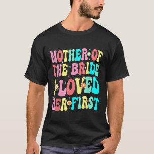 Mother Of The Bride I Loved Her First Funny Groom T-Shirt