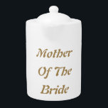 Mother Of The Bride Mom Gold White Gift Favor Teapot<br><div class="desc">'Mother Of The Bride' printed in beautiful and elegant text,  this is perfect gift or party favor for the mother of the bride. You may personalize by changing the text as you wish.</div>