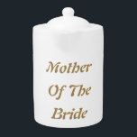 Mother Of The Bride Mom Gold White Gift Favor Teapot<br><div class="desc">'Mother Of The Bride' printed in beautiful and elegant text,  this is perfect gift or party favor for the mother of the bride. You may personalize by changing the text as you wish.</div>