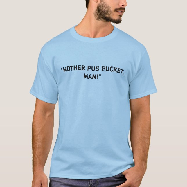 "Mother Pus Bucket, Man!" T-Shirt (Front)