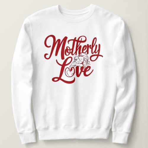 Motherly Love A Tribute to Mom Sweatshirt