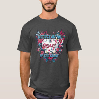 Mothers Arehe Heart Ofhe Family funny T-Shirt