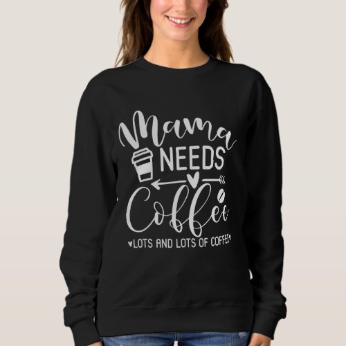 Mothers day coffee lover Funny Mama needs coffee Sweatshirt