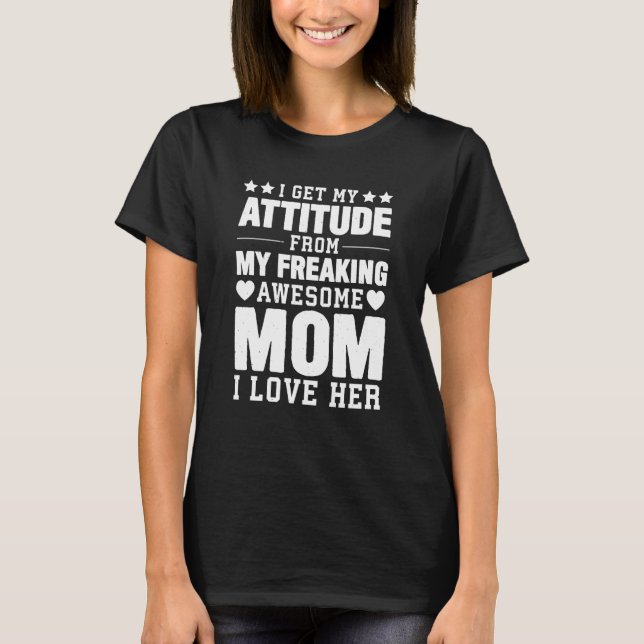 Mothers Day I Get My Attitude From My Freaking Awe T-Shirt (Front)