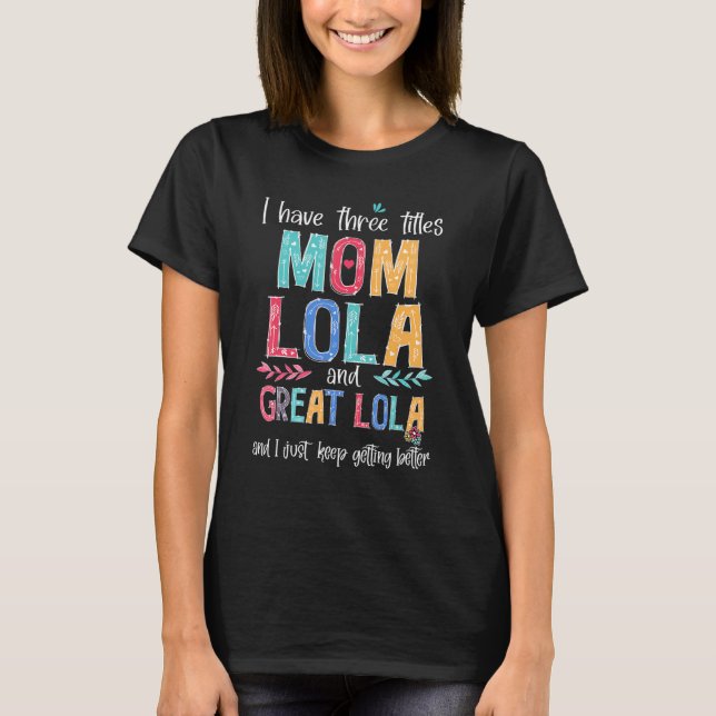 Mother's Day I Have Three Titles Mom Lola And Grea T-Shirt (Front)