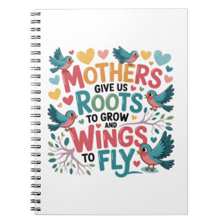Mothers Give Us Roots To Grow And Wings To Fly Notebook
