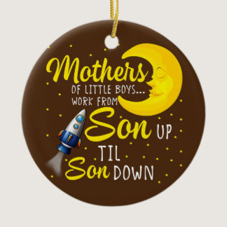 Mothers Of Little Boys Work From Son Up To Son Ceramic Ornament