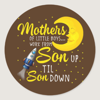 Mothers Of Little Boys Work From Son Up To Son Classic Round Sticker