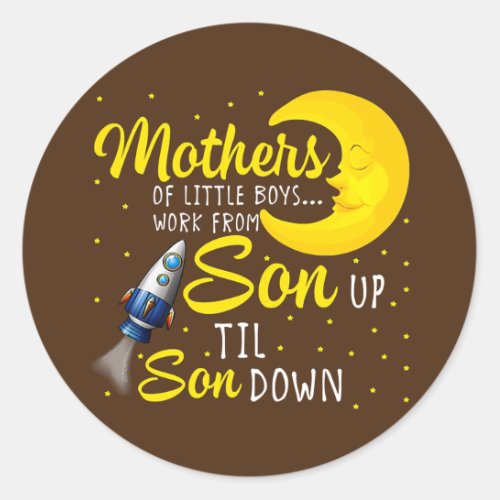 Mothers Of Little Boys Work From Son Up To Son Classic Round Sticker