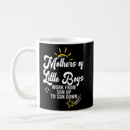 Mothers of Little Boys Work From Son Up to Son Dow Coffee Mug