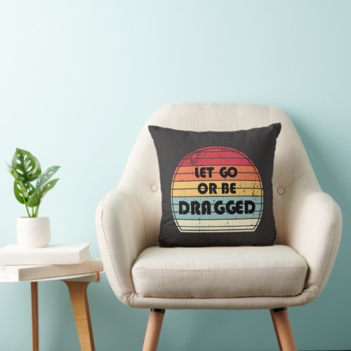 Motivation _ Let go or be dragged Throw Pillow
