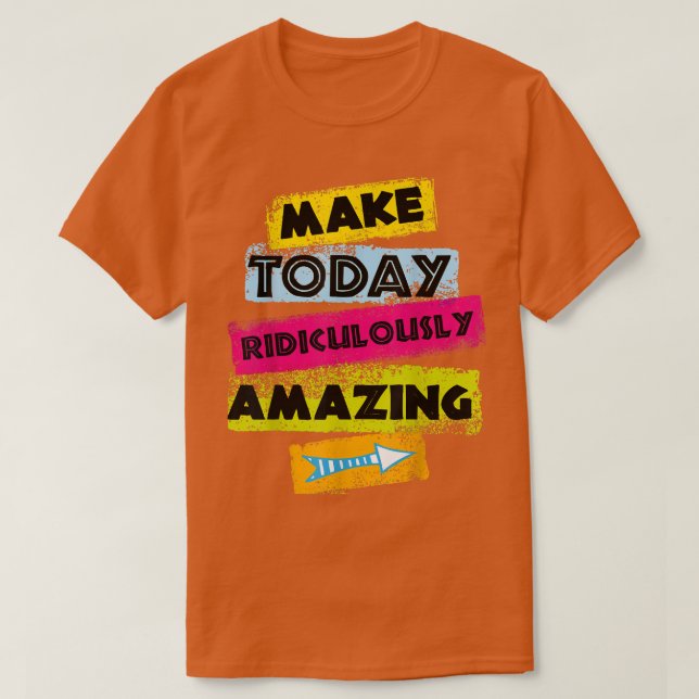MOTIVATION Quote MAKE TODAY Ridiculously Amazing C T-Shirt (Design Front)