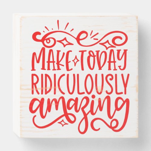 Motivation Quote make today ridiculously amazing Wooden Box Sign