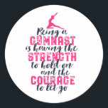 Motivational Gymnastics Quote Sports Girl Gymnast Classic Round Sticker<br><div class="desc">Being a gymnast is having the strength to hold on and the courage to let go. Inspirational and motivational gymnastics design for girl and boy gymnast. This cute merchandise is great for gymnastics coach, athletes, proud mom and dad. Perfect for college gymnastics team. Great Christmas gift and birthday present for...</div>