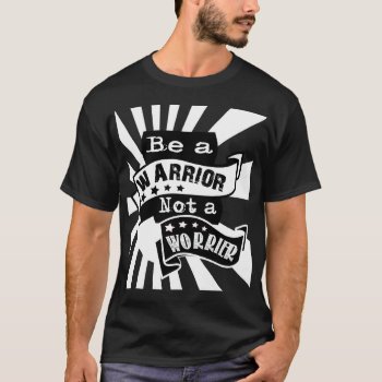 Motivational Quote. Be A Warrior Not A Worrier T-shirt by BooPooBeeDooTShirts at Zazzle