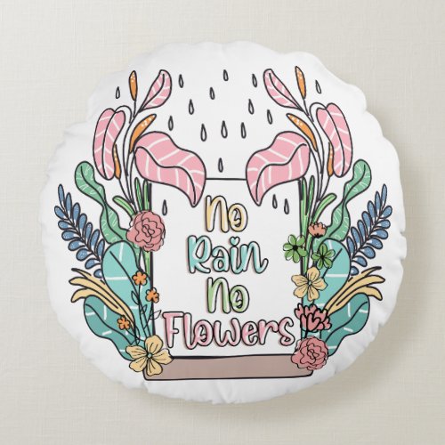 Motivational Quote No Rain No Flowers  Round Pillow