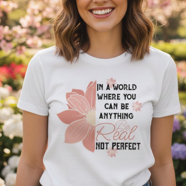 Motivational Quote Pink Flower Be Real Not Perfect T-Shirt (Creator Uploaded)