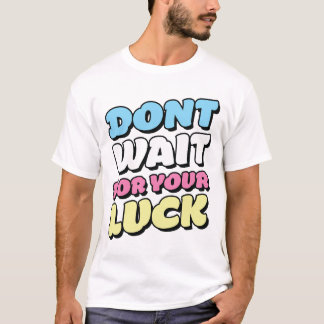 Motivational Quote T-shirt- Don't wait your luck T-Shirt