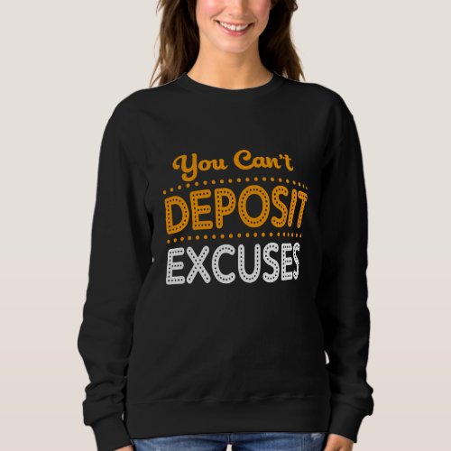 Motivational Quotes Success You Cant Deposit Excus Sweatshirt