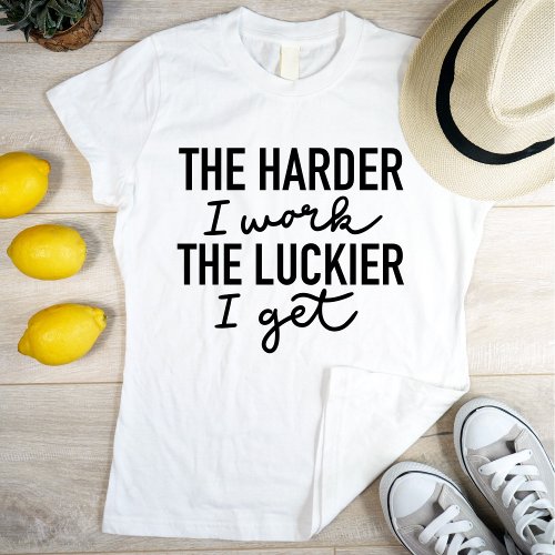 Motivational The Harder I Work The Luckier I Get T_Shirt
