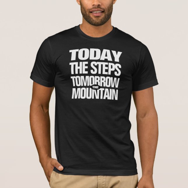 Motivational Today the Steps Tomorrow the Mountain T-Shirt (Front)