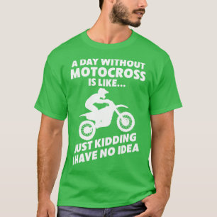 Motocross Biker Dirt Bike Motorbike A Day without T-Shirt