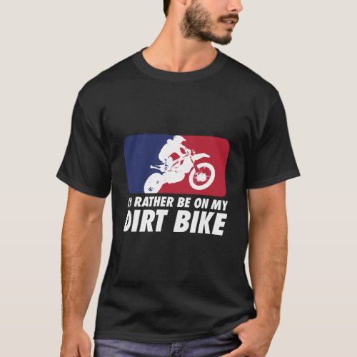 Motocross Id Rather Be On My Dirt Bike T_Shirt
