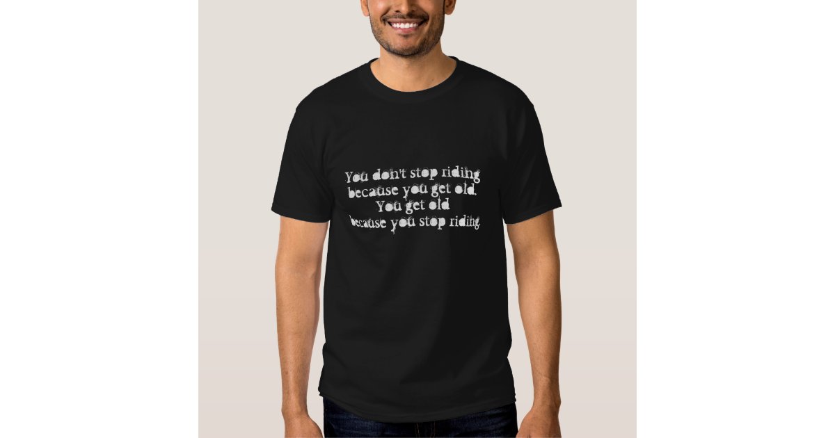 Motorcycle shirt - You Don't Stop Riding | Zazzle