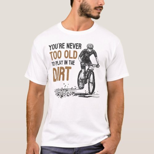 Mountain Bike Never Too Old To Play In The Dirt  T_Shirt