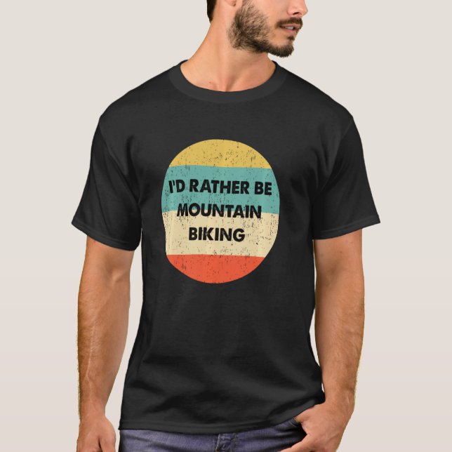Mountain Biker I'd Rather Be Mountain Biking T-Shirt (Front)