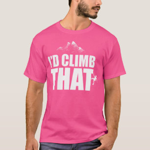 Mountain Climbing Shirts Rock Climbing I'D Climb T